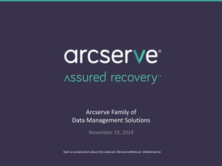 Arcserve Family of 
Data Management Solutions 
November 19, 2014 
Start a conversation about this webcast: #ArcserveWebcast #AskArcserve 
 