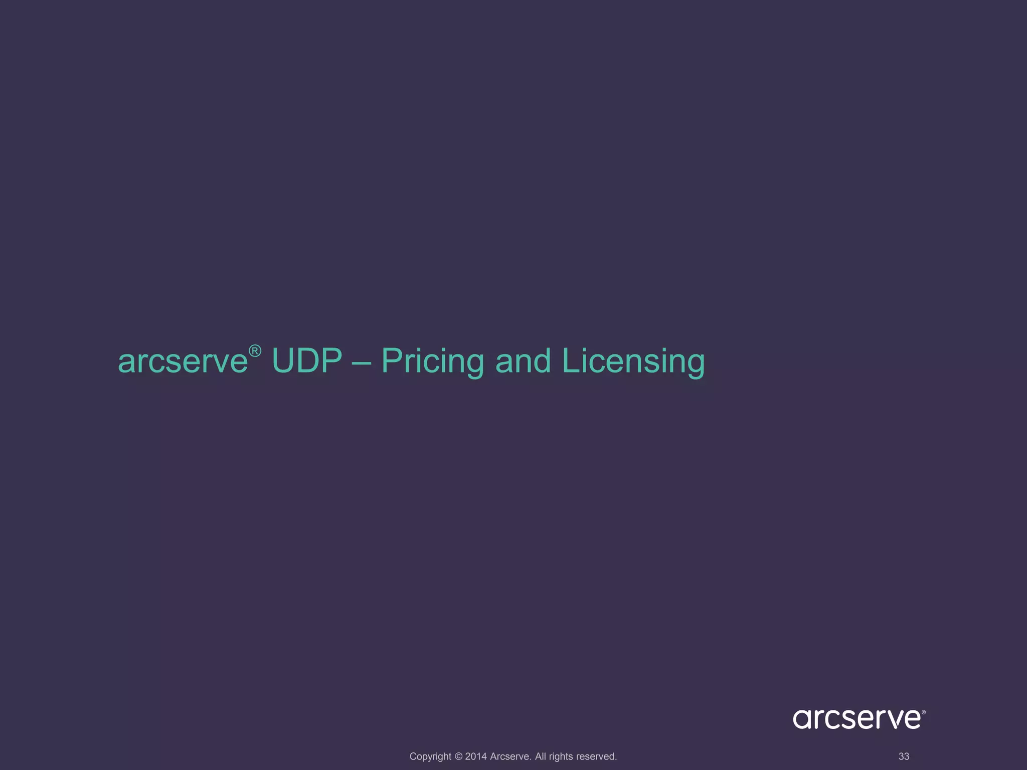 arcserve® UDP – Pricing and Licensing 
Copyright © 2014 Arcserve. All rights reserved. 33 
 