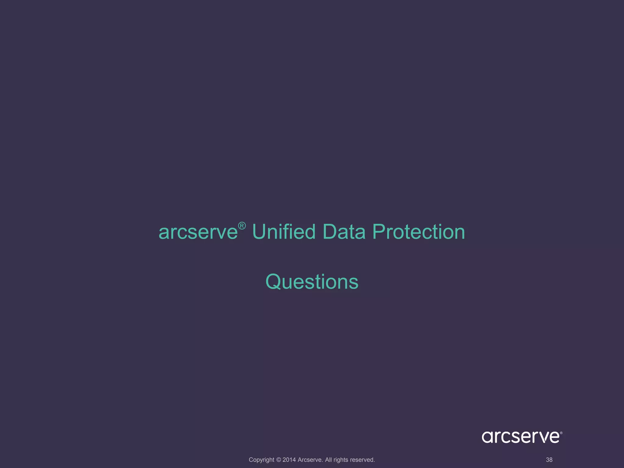 arcserve® Unified Data Protection 
Questions 
Copyright © 2014 Arcserve. All rights reserved. 38 
 