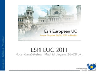 ESRI EUC 2011
Notendaráðstefna í Madrid dagana 26-28 okt.
 