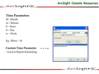 Time Parameters
M - Month
m – Minute
h – Hour
d – Day
w – Week
Eg. $Now - 1d
Custom Time Parameter
- Used in Report Scheduling
ArcSight Console Resources
 