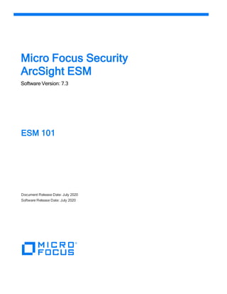 Micro Focus Security
ArcSight ESM
Software Version: 7.3
ESM 101
Document Release Date: July 2020
Software Release Date: July 2020
 