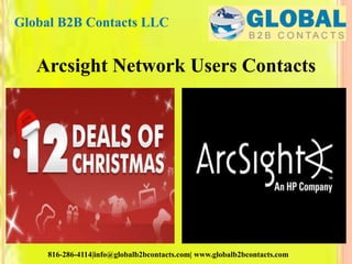 Arcsight Network Users Contacts
Global B2B Contacts LLC
816-286-4114|info@globalb2bcontacts.com| www.globalb2bcontacts.com
 