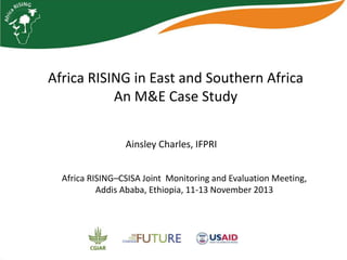 Africa RISING in East and Southern Africa: Monitoring
and Evaluation Case Study

Ainsley Charles, IFPRI
Africa RISING–CSISA Joint Monitoring and Evaluation Meeting,
Addis Ababa, Ethiopia, 11-13 November 2013

 