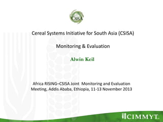 Cereal Systems Initiative for South Asia (CSISA)
Monitoring & Evaluation
Alwin Keil

Africa RISING–CSISA Joint Monitoring and Evaluation
Meeting, Addis Ababa, Ethiopia, 11-13 November 2013

 