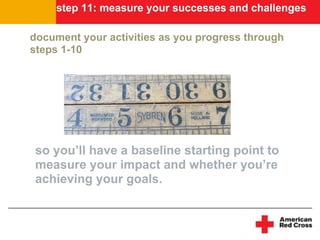 step 11: measure your successes and challenges

document your activities as you progress through
steps 1-10




 so you’ll...