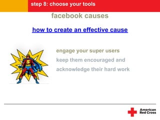 step 8: choose your tools

       facebook causes
how to create an effective cause


         engage your super users
    ...