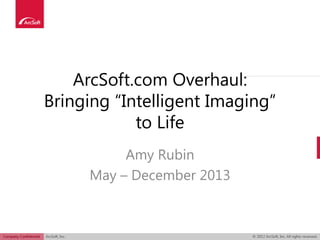 ArcSoft.com Overhaul:
Bringing “Intelligent Imaging”
to Life
Amy Rubin
May – December 2013
 