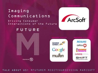 SESSION PARTNER

Imaging
Communications
Driving Consumer
Interactions of the Future

VISIONARY SPONSORS

INNOVATOR SPONSORS

TALK ABOUT US! #FUTUREM #EDITYOURSESSION #ARCSOFT

 