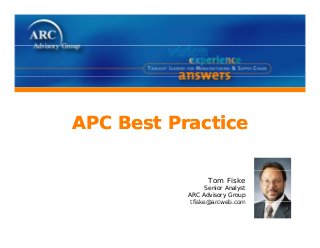 APC Best PracticeAPC Best Practice
Tom Fiske
Senior Analyst
ARC Advisory Group
tfiske@arcweb comtfiske@arcweb.com
 