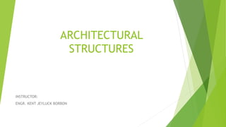 ARCHITECTURAL
STRUCTURES
INSTRUCTOR:
ENGR. KENT JEYLUCK BORBON
 
