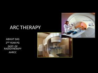 ABHIJIT DAS
2ND YEAR PG
DEPT. OF
RADIOTHERAPY
AHRCC
ARC THERAPY
 