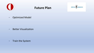 Future Plan
- Optimized Model
- Better Visualization
- Train the System
 