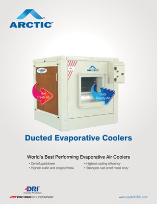 www.yesARCTIC.com
World’s Best Performing Evaporative Air Coolers
‡ Centrifugal blower ‡ Highest cooling efficiency
‡ Highest static and longest throw ‡ Strongest rust proof metal body
Ducted Evaporative Coolers
Hot
Fresh Air
Cool
Supply Air
 