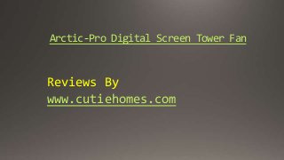 Arctic-Pro Digital Screen Tower Fan 
Reviews By 
www.cutiehomes.com 
 