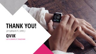 THANK YOU!
LET’S CREATE IT TOGETHER
jerry@qvik.ﬁ | @W_I
 