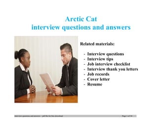 interview questions and answers – pdf file for free download Page 1 of 10
Arctic Cat
interview questions and answers
Related materials:
- Interview questions
- Interview tips
- Job interview checklist
- Interview thank you letters
- Job records
- Cover letter
- Resume
 