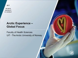 Arctic Experience –
Global Focus
Faculty of Health Sciences
UiT - The Arctic University of Norway
 