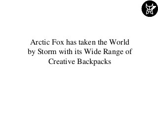 Arctic Fox has taken the World
by Storm with its Wide Range of
Creative Backpacks
 