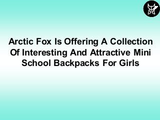 Arctic Fox Is Offering A Collection
Of Interesting And Attractive Mini
School Backpacks For Girls
 