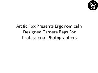 Arctic Fox Presents Ergonomically
Designed Camera Bags For
Professional Photographers
 