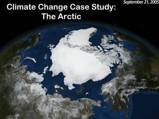 Climate Change Case Study:
The Arctic
 