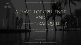 A Haven of Opulence
and
Tranquillity
ARCTIC HOTELS & RESORTS
https://www.arctichotels.in
 