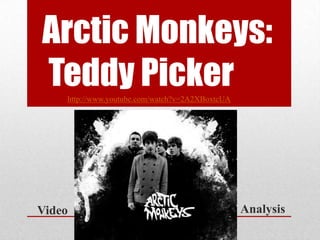 Arctic Monkeys:
Teddy Picker
    http://www.youtube.com/watch?v=2A2XBoxtcUA




Video                                            Analysis
 