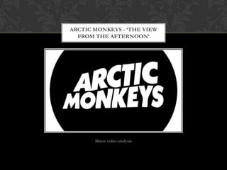 Music video analysis
ARCTIC MONKEYS - ‘THE VIEW
FROM THE AFTERNOON’
 