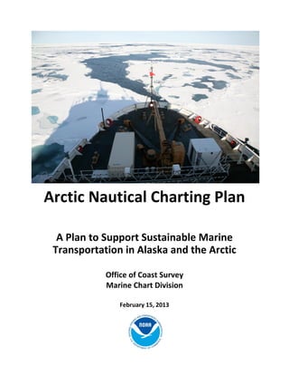 Arctic Nautical Charting Plan

  A Plan to Support Sustainable Marine
 Transportation in Alaska and the Arctic

            Office of Coast Survey
            Marine Chart Division

               February 15, 2013
 