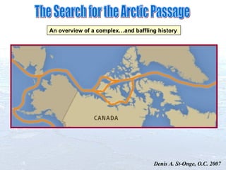 The Search for the Arctic Passage An overview of a complex…and baffling history Denis A. St-Onge, O.C. 2007 