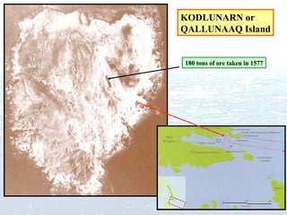 KODLUNARN or QALLUNAAQ Island 180 tons of ore taken in 1577 