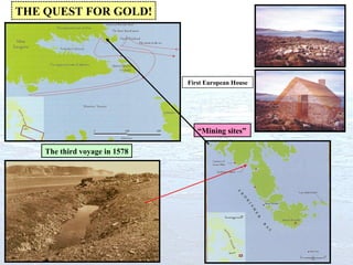 THE QUEST FOR GOLD! The third voyage in 1578 “ Mining sites” First European House 