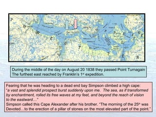 During the middle of the day on August 20 1838 they passed Point Turnagain The furthest east reached by Franklin’s 1 st  e...