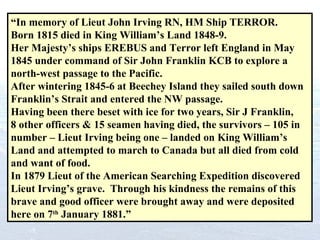 “ In memory of Lieut John Irving RN, HM Ship TERROR.  Born 1815 died in King William’s Land 1848-9. Her Majesty’s ships ER...