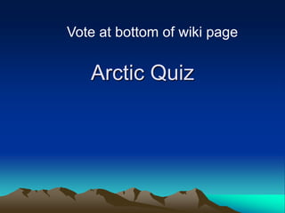 Vote at bottom of wiki page


   Arctic Quiz
 