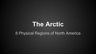 The Arctic
8 Physical Regions of North America

 