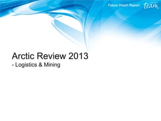 Arctic Review 2013
- Logistics & Mining

 