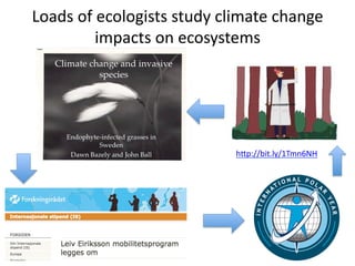 Loads	
  of	
  ecologists	
  study	
  climate	
  change	
  
impacts	
  on	
  ecosystems	
  
12	
  
hYp://bit.ly/1Tmn6NH	
  
 