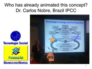 Who has already animated this concept?
Dr. Carlos Nobre, Brazil IPCC
39	
  
 