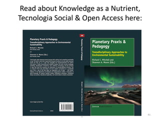 Read	
  about	
  Knowledge	
  as	
  a	
  Nutrient,	
  
Tecnologia	
  Social	
  &	
  Open	
  Access	
  here:	
  
41	
  
 