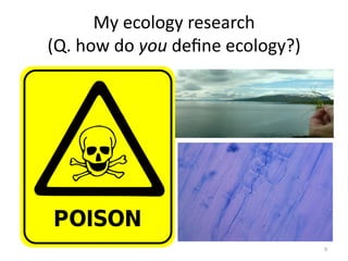 My	
  ecology	
  research	
  	
  
(Q.	
  how	
  do	
  you	
  deﬁne	
  ecology?)	
  
9	
  
•  Tromso	
  grass	
  gunhild	
  
hand	
  
 