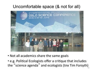 • 	
  Not	
  all	
  academics	
  share	
  the	
  same	
  goals	
  
• 	
  e.g.	
  PoliMcal	
  Ecologists	
  oﬀer	
  a	
  cr...