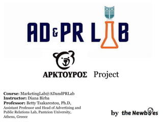 by
Project
Course: MarketingLab@ADandPRLab
Instructor: Diana Birba
Professor: Betty Tsakarestou, Ph.D,
Assistant Professor and Head of Advertising and
Public Relations Lab, Panteion University,
Athens, Greece
 