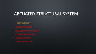 ARCUATED STRUCTURAL SYSTEM
PRESENTED BY:
• DEVESH TRIPATHI
• DURGESH PRATAP SINGH
• KUSHAGRA SHARMA
• RASHIKA SHAHI
• SHUBHI AGARWAL
 