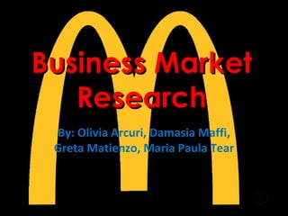 Business Market
   Research
 By: Olivia Arcuri, Damasia Maffi,
 Greta Matienzo, Maria Paula Tear
 