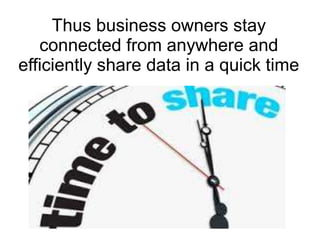 Thus business owners stay
connected from anywhere and
efficiently share data in a quick time