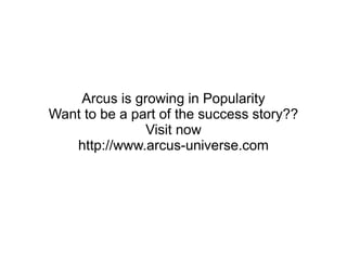 Arcus is growing in Popularity
Want to be a part of the success story??
Visit now
http://www.arcus-universe.com