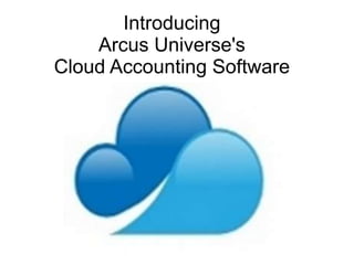 Introducing 
Arcus Universe's 
Cloud Accounting Software 
 