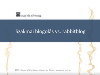 Szakmai blogolás vs. rabbitblog




    2009 - Copyright by Arcus Interactive Group - www.aigroup.hu
1
 
